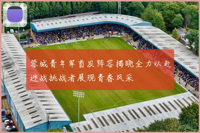 蓉城青年军首发阵容揭晓全力以赴迎战挑战者展现青春风采