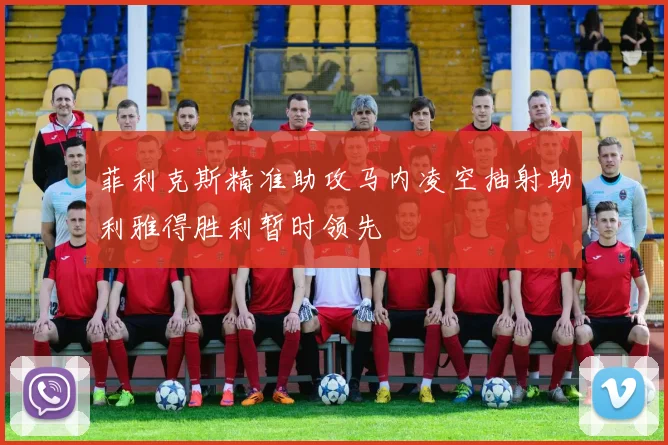 菲利克斯精准助攻马内凌空抽射助利雅得胜利暂时领先