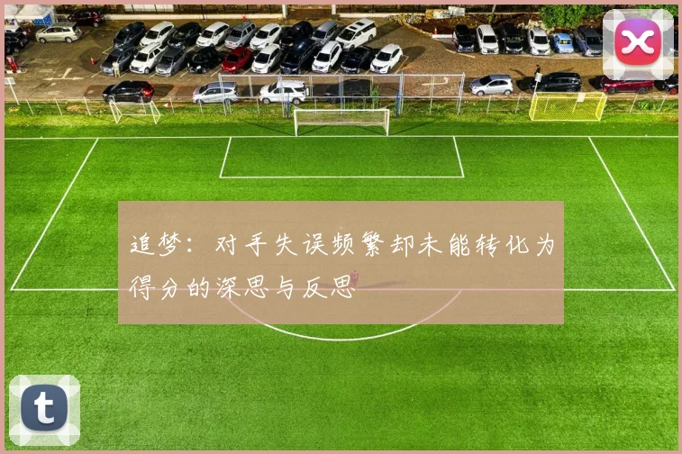 追梦：对手失误频繁却未能转化为得分的深思与反思