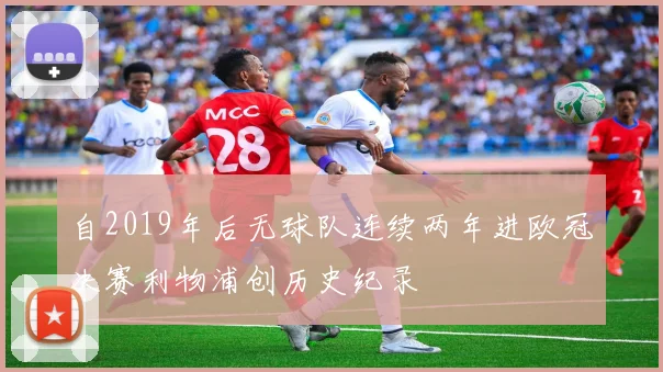自2019年后无球队连续两年进欧冠决赛利物浦创历史纪录