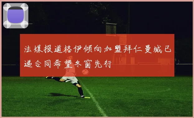 法媒报道格伊倾向加盟拜仁曼城已递合同希望冬窗先行