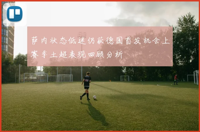 萨内状态低迷仍获德国首发机会上赛季土超表现回顾分析
