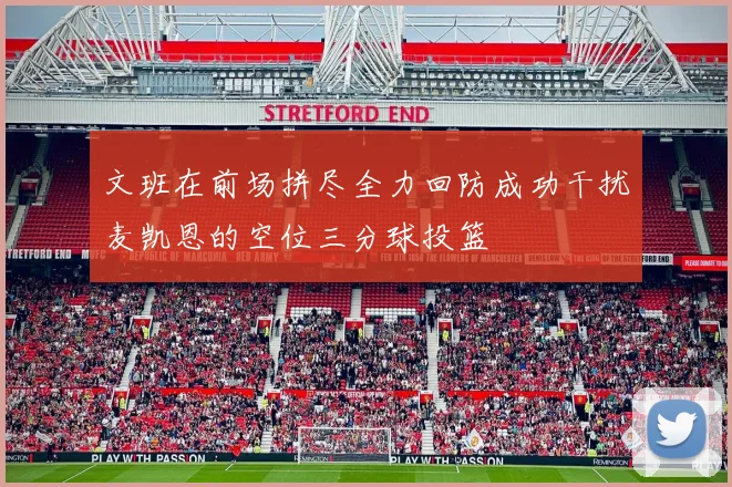文班在前场拼尽全力回防成功干扰麦凯恩的空位三分球投篮